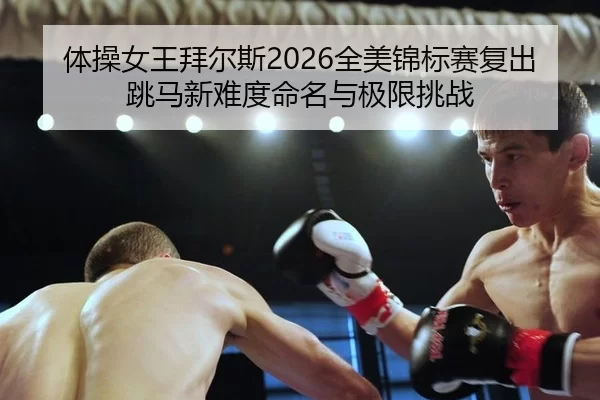 体操女王拜尔斯2026全美锦标赛复出 跳马新难度命名与极限挑战